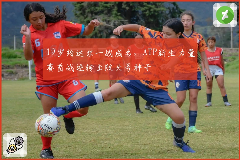 19岁约达尔一战成名，ATP新生力量赛首战逆转击败头号种子