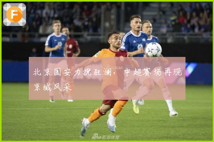 北京国安力挽狂澜，中超赛场再现京城风采