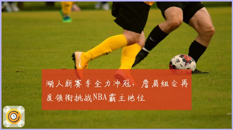 湖人新赛季全力冲冠，詹眉组合再度领衔挑战NBA霸主地位
