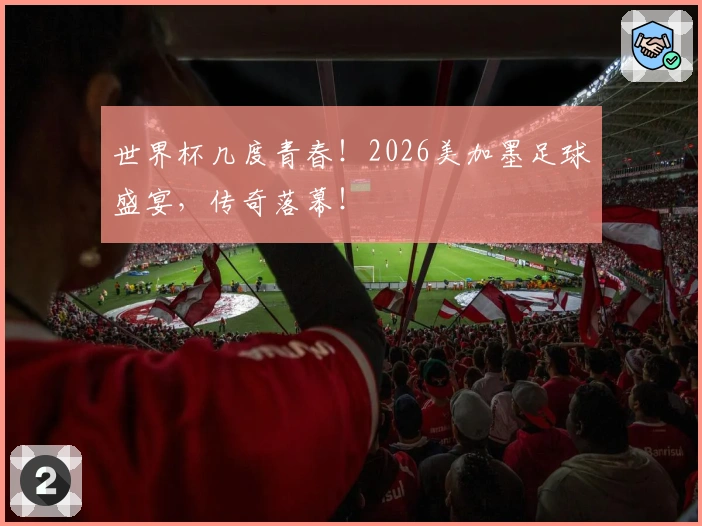 世界杯几度青春！2026美加墨足球盛宴，传奇落幕！