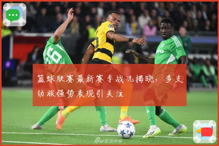 篮球联赛最新赛季战况揭晓，多支劲旅强势表现引关注