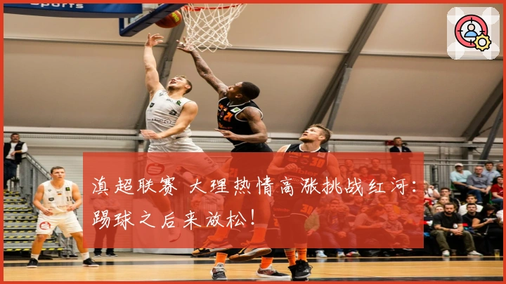 滇超联赛 大理热情高涨挑战红河：踢球之后来放松！