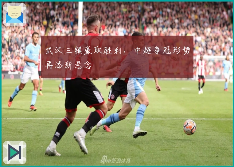 武汉三镇豪取胜利，中超争冠形势再添新悬念