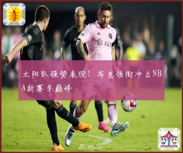 太阳队强势表现！布克领衔冲击NBA新赛季巅峰