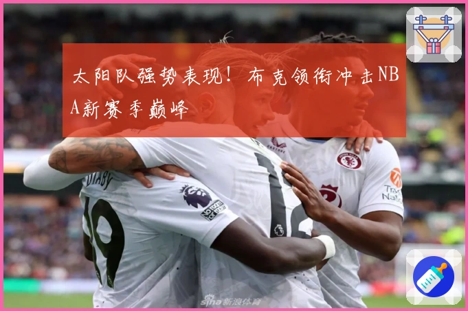 太阳队强势表现！布克领衔冲击NBA新赛季巅峰